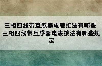 三相四线带互感器电表接法有哪些 三相四线带互感器电表接法有哪些规定